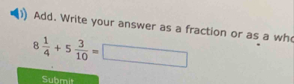 Add. Write your answer as a fraction or as a wh
8 1/4 +5 3/10 =□
Submit