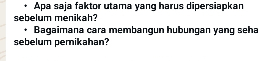 Apa saja faktor utama yang harus dipersiapkan 
sebelum menikah? 
Bagaimana cara membangun hubungan yang seha 
sebelum pernikahan?