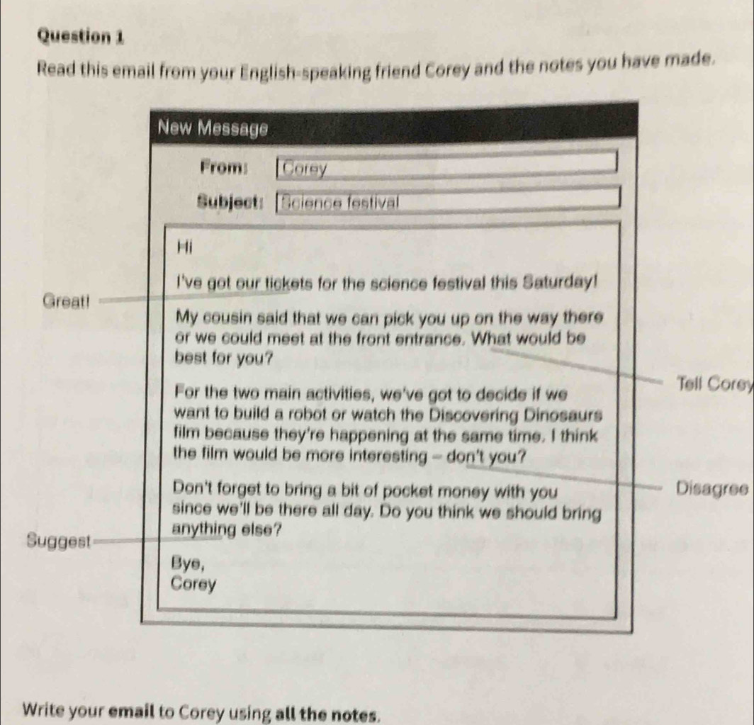 Read this email from your English-speaking friend Corey and the notes you have made. 
Great! 
ell Corey 
isagree 
Suggest 
Write your email to Corey using all the notes.