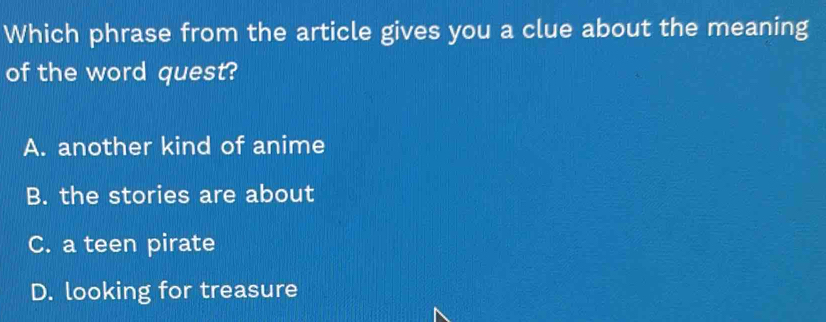 Which phrase from the article gives you a clue about the meaning
of the word quest?
A. another kind of anime
B. the stories are about
C. a teen pirate
D. looking for treasure