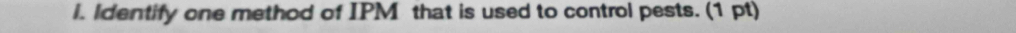 ldentify one method of IPM that is used to control pests. (1 pt)