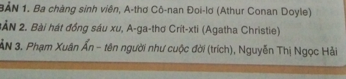 BẢN 1. Ba chàng sinh viên, A-thơ Cô-nan Đoi-lơ (Athur Conan Doyle) 
2ảN 2. Bài hát đồng sáu xu, A-ga-thơ Crít-xti (Agatha Christie) 
ảN 3. Phạm Xuân /  N/4  *n - tên người như cuộc đời (trích), Nguyễn Thị Ngọc Hải