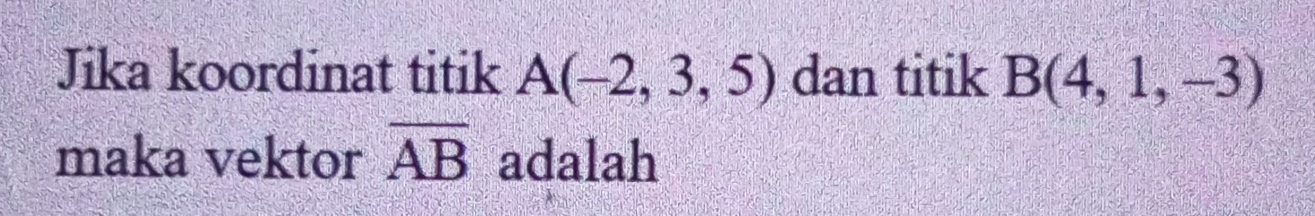 Jika koordinat titik A(-2,3,5) dan titik B(4,1,-3)
maka vektor overline AB adalah