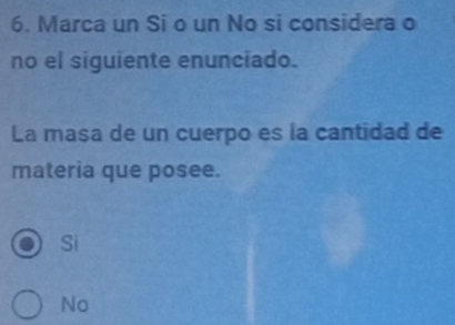 Marca un Si o un No si considera o
no el siguiente enunciado.
La masa de un cuerpo es la cantidad de
materia que posee.
Si
No