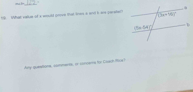 m∠ 3=
19. What value of x would prove that lines a and b are parallel?
Any questions, comments, or concerns for Coach Rice?