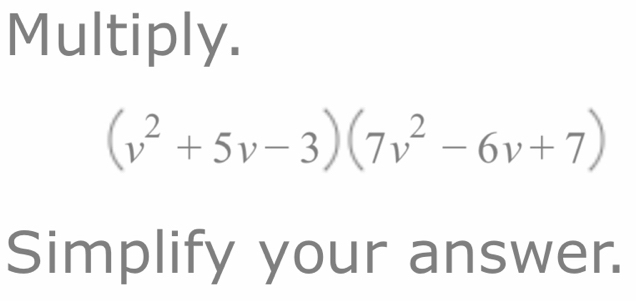 Multiply.
(v^2+5v-3)(7v^2-6v+7)
Simplify your answer.