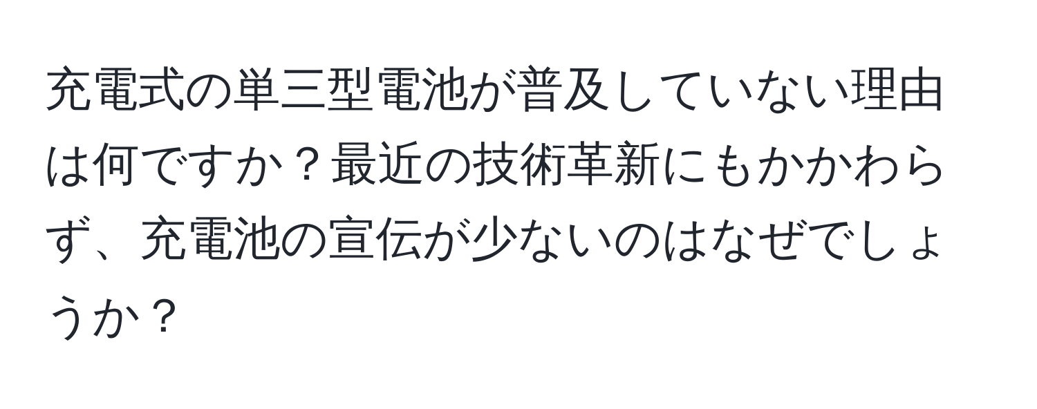 充電式の単三型電池が普及していない理由は何ですか？最近の技術革新にもかかわらず、充電池の宣伝が少ないのはなぜでしょうか？