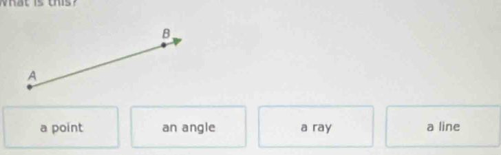 B
A
a point an angle a ray a line