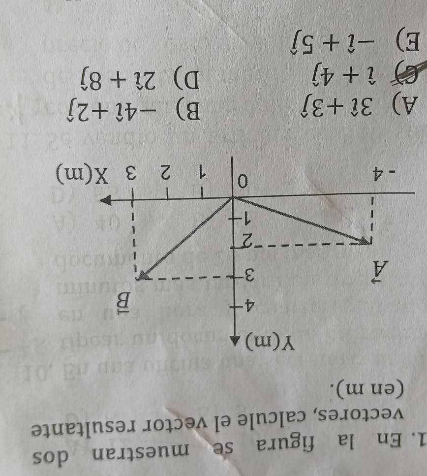 En la figura se muestran dos
vectores, calcule el vector resultante
(en m).
A) 3hat i+3hat j B) -4hat i+2hat j
a hat i+4hat j
D) 2hat i+8hat j
E) -hat i+5hat j