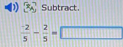 A Subtract.
 (-2)/5 - 2/5 = 1 171 □