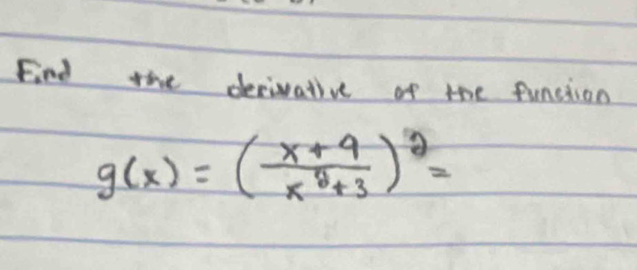 Find the decivative of the function
g(x)=( (x+4)/x^2+3 )^2=