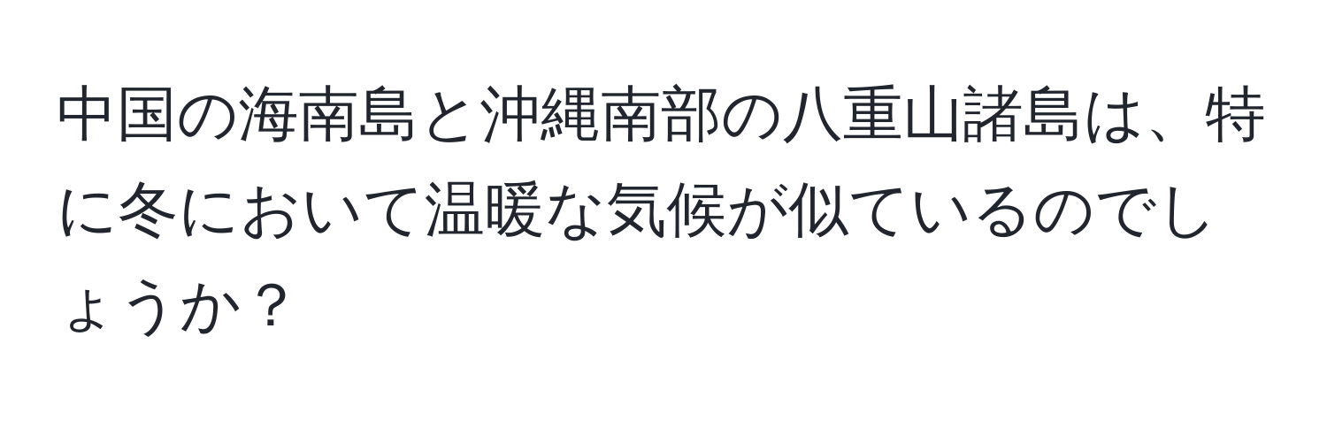 中国の海南島と沖縄南部の八重山諸島は、特に冬において温暖な気候が似ているのでしょうか？