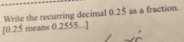 Write the recurring decimal 0.2dot 5 as a fraction.
[0.25 means 0.255 m^2..