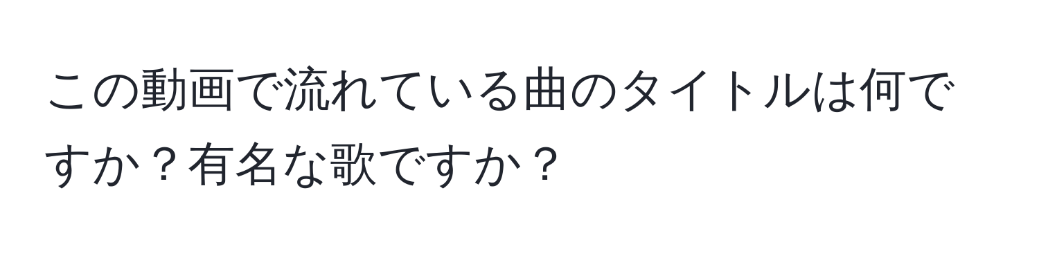 この動画で流れている曲のタイトルは何ですか？有名な歌ですか？