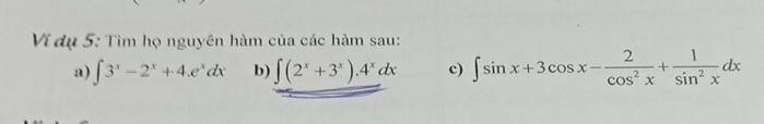 Ví dụ 5: Tìm họ nguyên hàm của các hàm sau:
a) ∈t 3^x-2^x+4.e^xdx b) ∈t (2^x+3^x).4^xdx c) ∈t sin x+3cos x- 2/cos^2x + 1/sin^2x dx