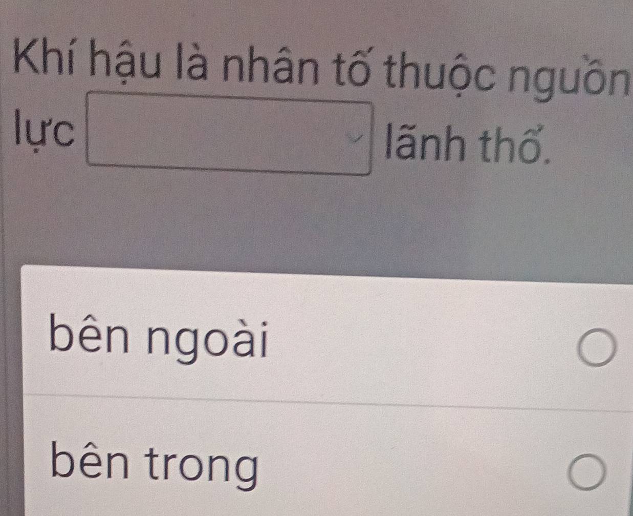 Khí hậu là nhân tố thuộc nguồn
lực □ lanh thhat O
bên ngoài
bên trong