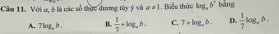 Với a, b là các số thực dương tùy ý và a!= 1. Biểu thức log _ab^7 bǎng
A. 7log _ab.
B.  1/7 +log _ab. C. 7+log _ab. D.  1/7 log _ab.