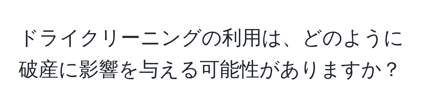 ドライクリーニングの利用は、どのように破産に影響を与える可能性がありますか？