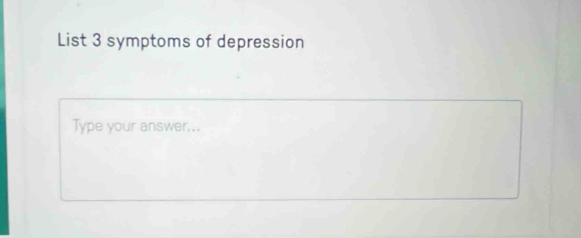 List 3 symptoms of depression 
Type your answer...