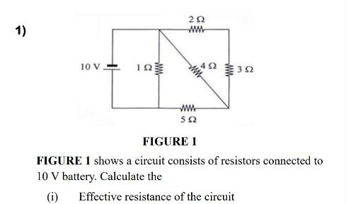 FIGURE 1 
FIGURE 1 shows a circuit consists of resistors connected to
10 V battery. Calculate the 
(i) Effective resistance of the circuit