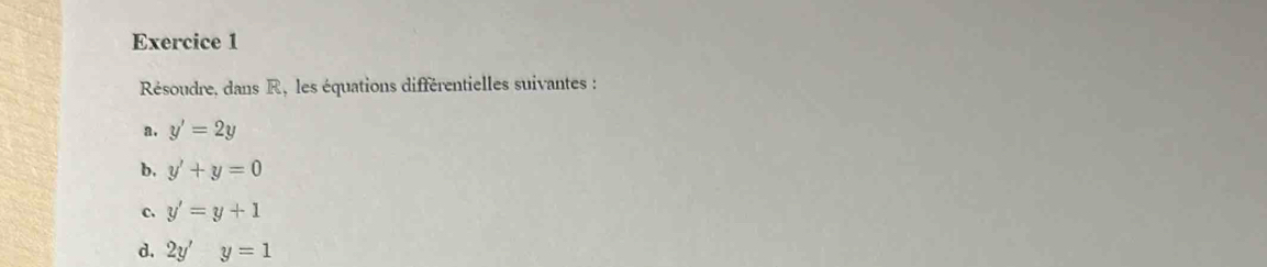 Résoudre, dans R, les équations différentielles suivantes : 
a. y'=2y
b. y'+y=0
c. y'=y+1
d. 2y'y=1