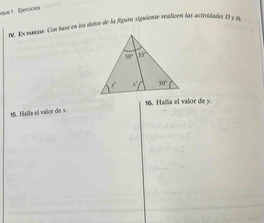 eque 1 Ejercicios
IV. En pRbís Con base en los datos de la figura siguiente realicen las actividades 15 y 16.
16. Halla el valor de y.
15. Halla el valor de x.