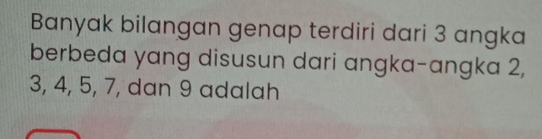 Banyak bilangan genap terdiri dari 3 angka 
berbeda yang disusun dari angka-angka 2,
3, 4, 5, 7, dan 9 adalah