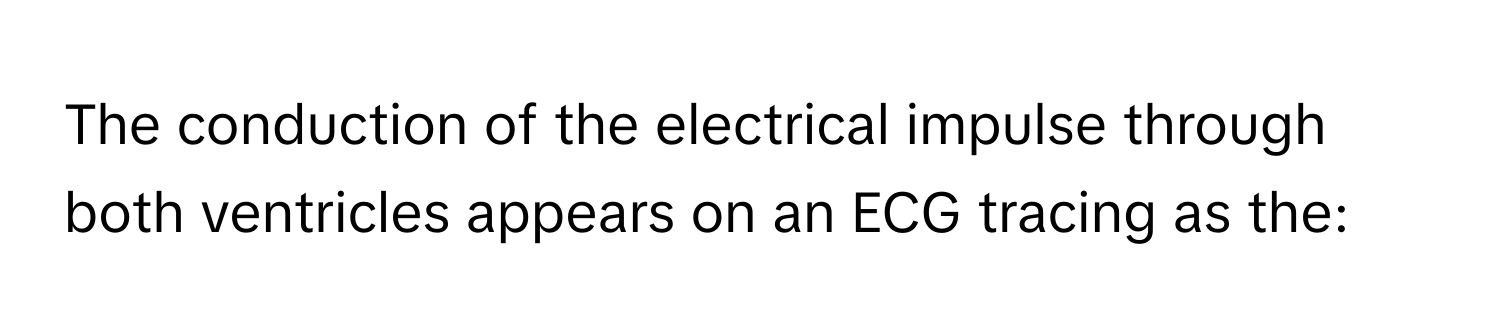 The conduction of the electrical impulse through both ventricles appears on an ECG tracing as the: