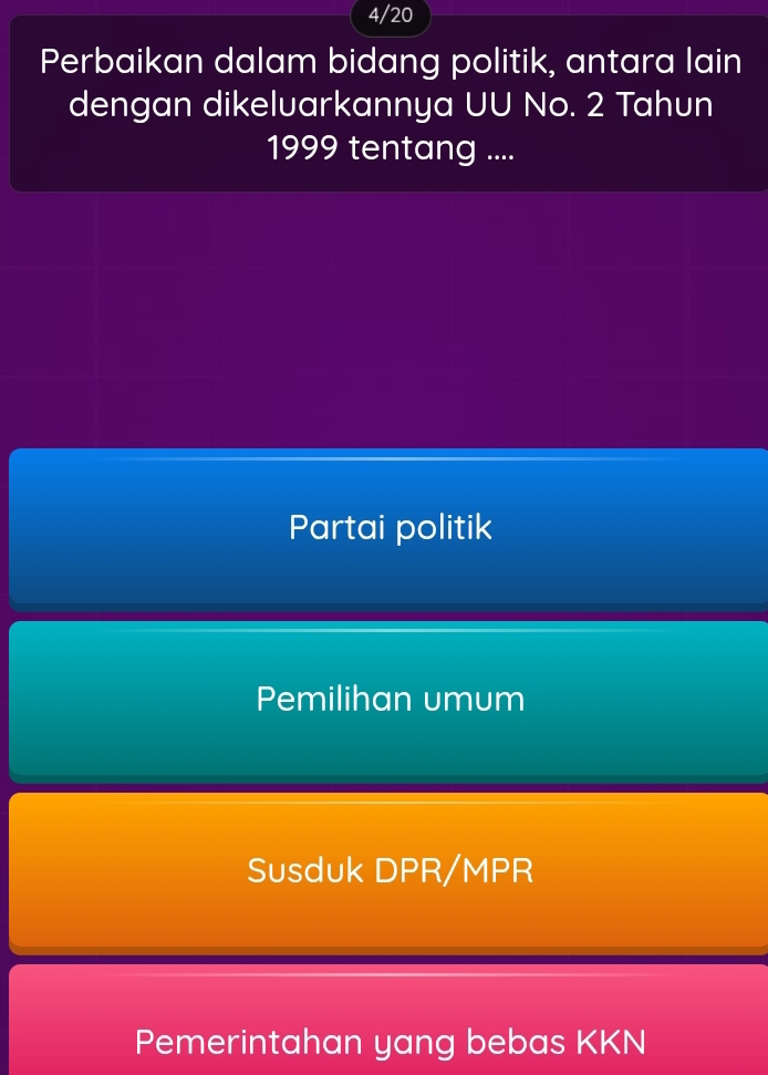 4/20
Perbaikan dalam bidang politik, antara lain
dengan dikeluarkannya UU No. 2 Tahun
1999 tentang ....
Partai politik
Pemilihan umum
Susduk DPR/MPR
Pemerintahan yang bebas KKN