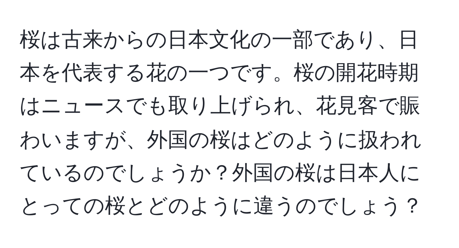 桜は古来からの日本文化の一部であり、日本を代表する花の一つです。桜の開花時期はニュースでも取り上げられ、花見客で賑わいますが、外国の桜はどのように扱われているのでしょうか？外国の桜は日本人にとっての桜とどのように違うのでしょう？