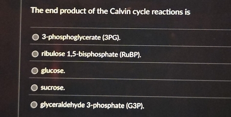 The end product of the Calvin cycle reactions is
3 -phosphoglycerate (3PG).
ribulose 1,5 -bisphosphate (RuBP).
glucose.
sucrose.
glyceraldehyde 3 -phosphate (G3P).