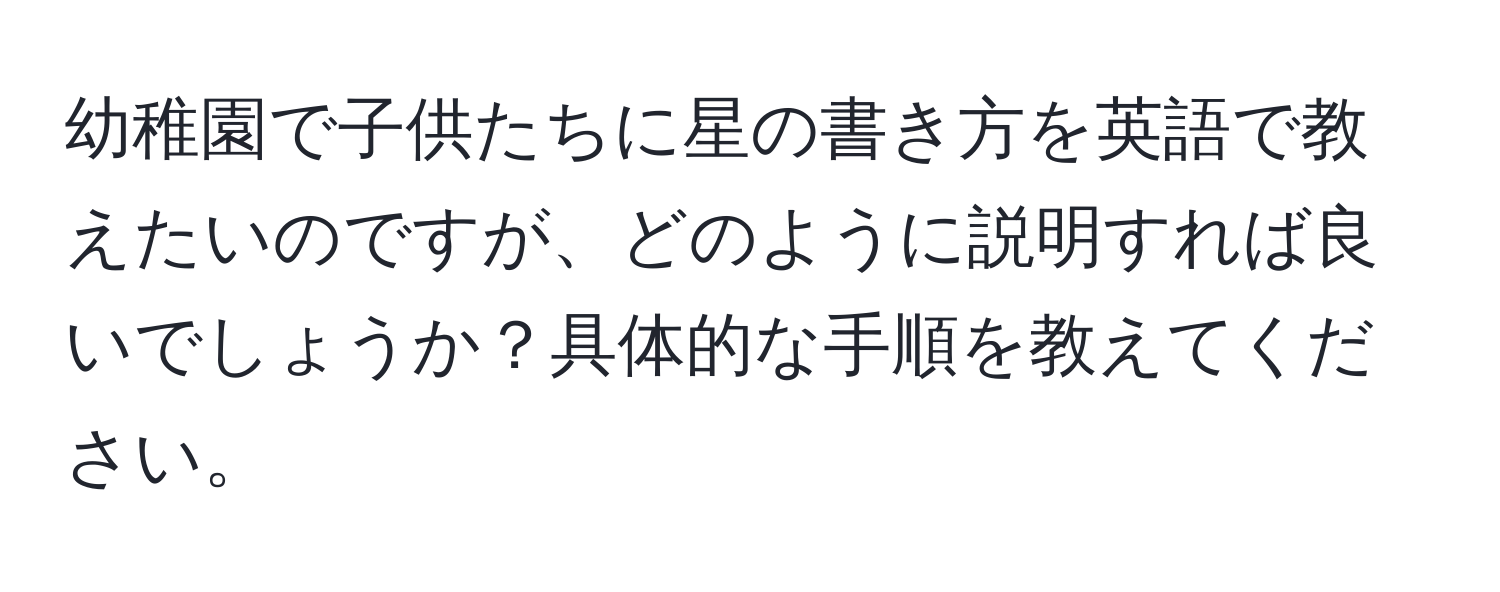 幼稚園で子供たちに星の書き方を英語で教えたいのですが、どのように説明すれば良いでしょうか？具体的な手順を教えてください。