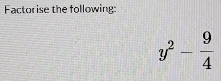 Factorise the following:
y^2- 9/4 
