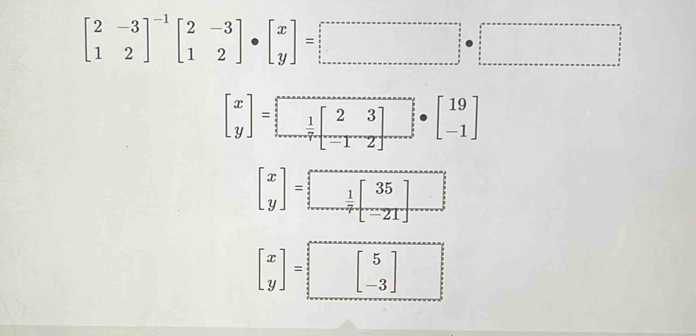 beginbmatrix 2&-3 1&2end(bmatrix)^(-1)beginbmatrix 2&-3 1&2endbmatrix · beginbmatrix x yendbmatrix =□
beginbmatrix x yendbmatrix =□
beginbmatrix x yendbmatrix =□
beginbmatrix x yendbmatrix =□ □
frac 