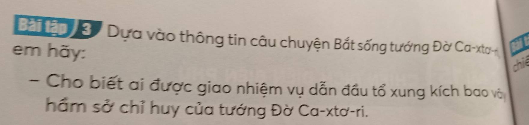 Bài tần 3 ' Dựa vào thông tin câu chuyện Bắt sống tướng Đờ Ca-xto 
em hãy: 
chié 
- Cho biết ai được giao nhiệm vụ dẫn đầu tổ xung kích bao và 
hầm sở chỉ huy của tướng Đờ Ca-xtơ-ri.