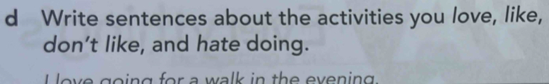 Write sentences about the activities you love, like, 
don’t like, and hate doing. 
o v e goin g for a walk in th e evenin