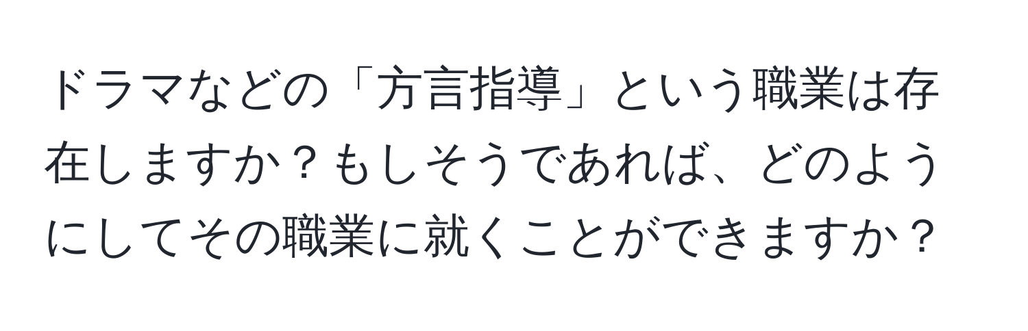 ドラマなどの「方言指導」という職業は存在しますか？もしそうであれば、どのようにしてその職業に就くことができますか？