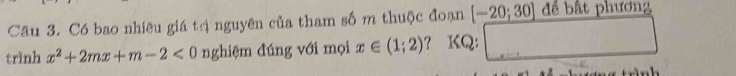 Có bao nhiêu giá trị nguyên của tham số m thuộc đoạn [-20;30] để bất phương 
trình x^2+2mx+m-2<0</tex> nghiệm đúng với mọi x∈ (1;2) ? KQ: