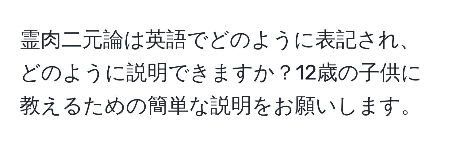 霊肉二元論は英語でどのように表記され、どのように説明できますか？12歳の子供に教えるための簡単な説明をお願いします。