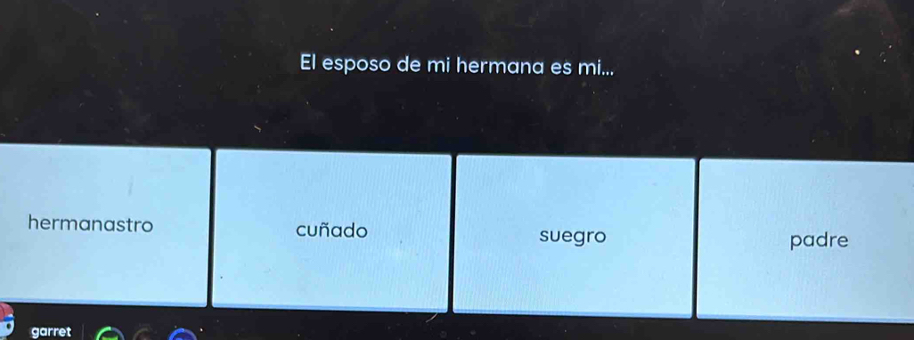 El esposo de mi hermana es mi...
hermanastro cuñado
suegro padre
garret