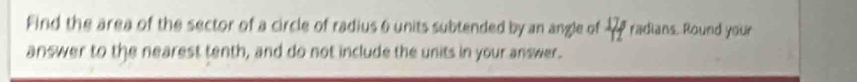 Find the area of the sector of a circle of radius 6 units subtended by an angle of overleftrightarrow 7/2 radians. Round your 
answer to the nearest tenth, and do not include the units in your answer.