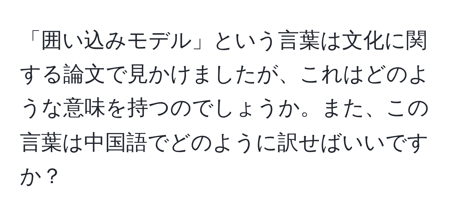 「囲い込みモデル」という言葉は文化に関する論文で見かけましたが、これはどのような意味を持つのでしょうか。また、この言葉は中国語でどのように訳せばいいですか？