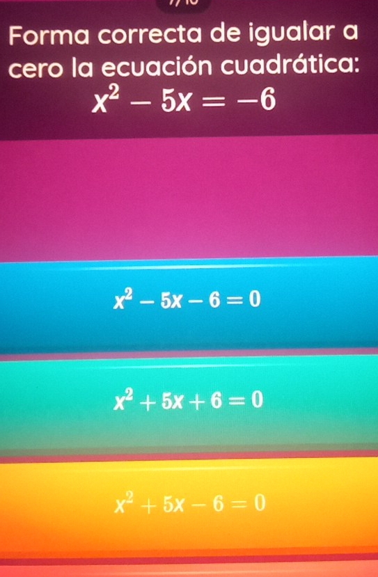 Forma correcta de igualar a
cero la ecuación cuadrática:
x^2-5x=-6
x^2-5x-6=0
x^2+5x+6=0
x^2+5x-6=0