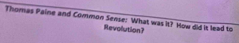 Thomas Paine and Common Sense: What was it? How did it lead to 
Revolution?