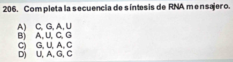 Com pleta la secuencia de síntesis de RNA mensajero.
A) C, G, A, U
B) A, U, C, G
C) G, U, A, C
D) U, A, G, C