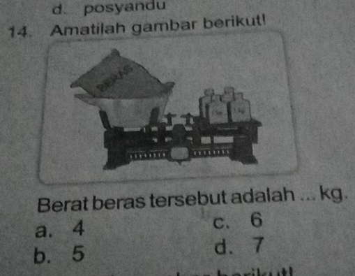 d. posyandu
14. Amatilah gambar berikut!
Berat beras tersebut adalah ... kg.
a. 4 c. 6
b. 5 d. 7