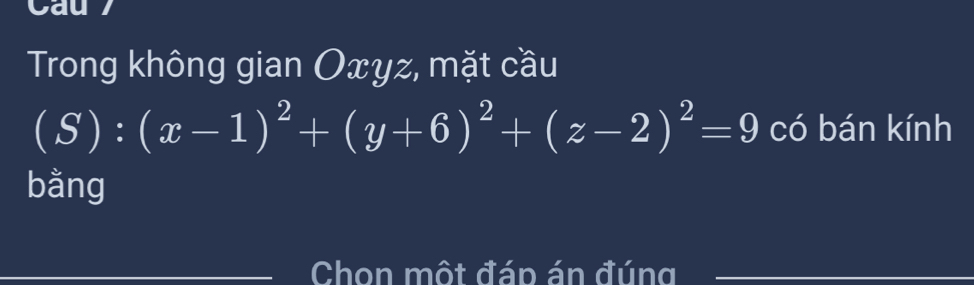 Trong không gian Oxyz, mặt cầu
(S):(x-1)^2+(y+6)^2+(z-2)^2=9 có bán kính 
bằng 
Chon một đáp án đúng