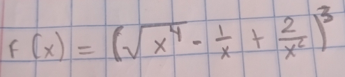 f(x)=(sqrt(x^4)- 1/x + 2/x^2 )^3