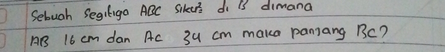 Sebugh Segiliga ABC Sikcrs di 13 dimana
AB 16 cm dan Ac 3u cm make panjang BC?