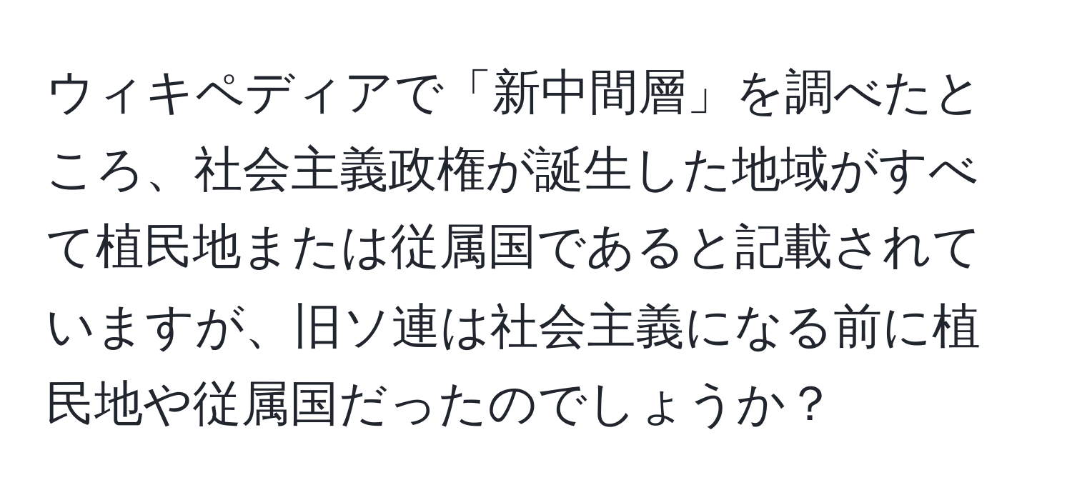 ウィキペディアで「新中間層」を調べたところ、社会主義政権が誕生した地域がすべて植民地または従属国であると記載されていますが、旧ソ連は社会主義になる前に植民地や従属国だったのでしょうか？